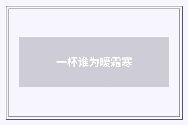 一杯谁为暖霜寒