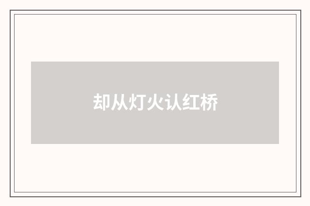 却从灯火认红桥