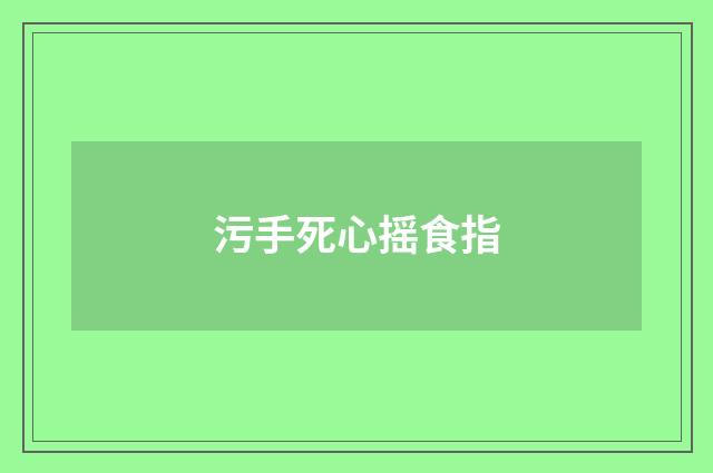 污手死心摇食指