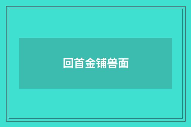 回首金铺兽面