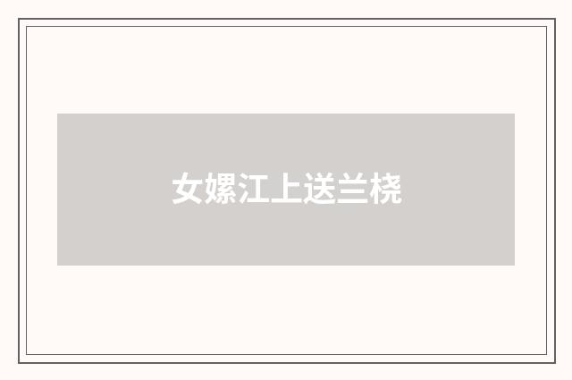 女嫘江上送兰桡