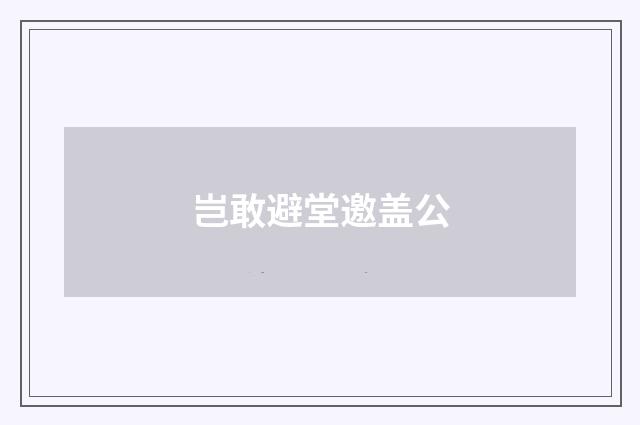 岂敢避堂邀盖公