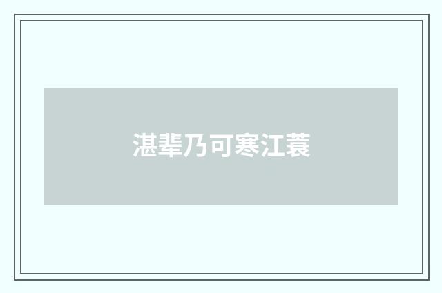 湛辈乃可寒江蓑