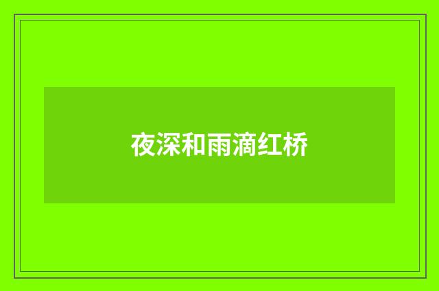 夜深和雨滴红桥