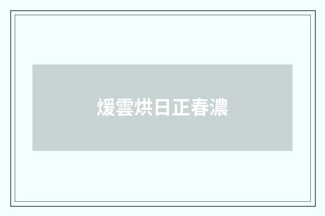 煖雲烘日正春濃
