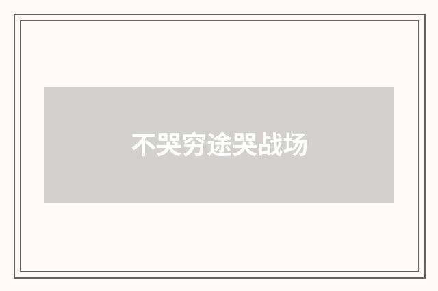 不哭穷途哭战场
