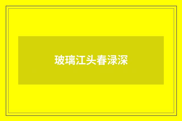 玻璃江头春渌深