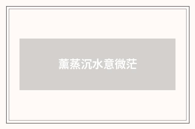 薰蒸沉水意微茫