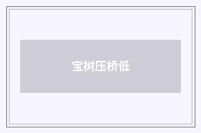 宝树压桥低