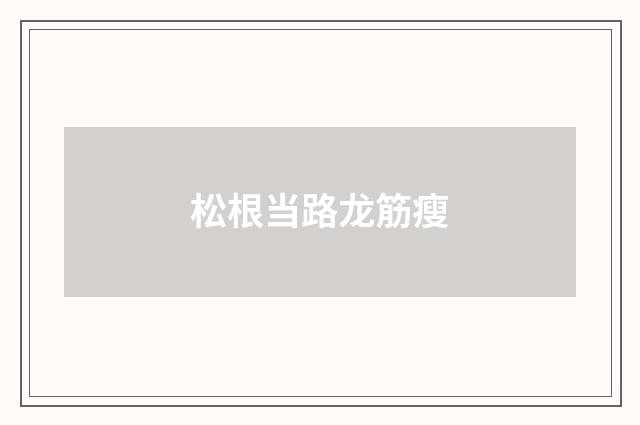 松根当路龙筋瘦