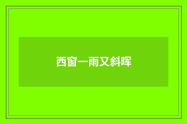 西窗一雨又斜晖