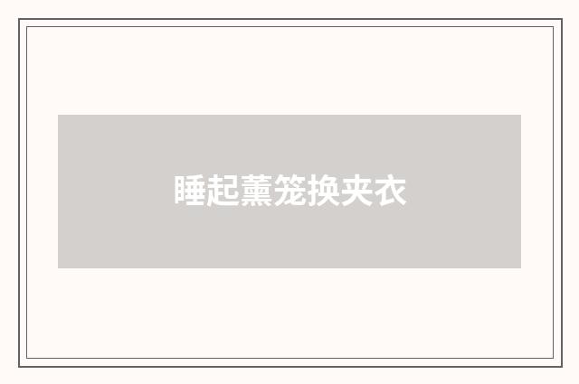 睡起薰笼换夹衣