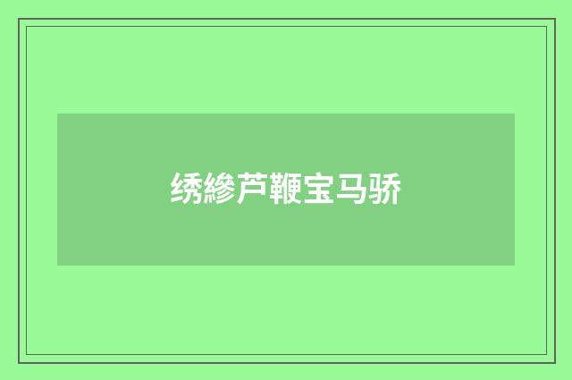 绣縿芦鞭宝马骄