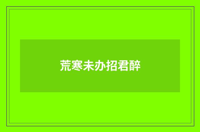 荒寒未办招君醉