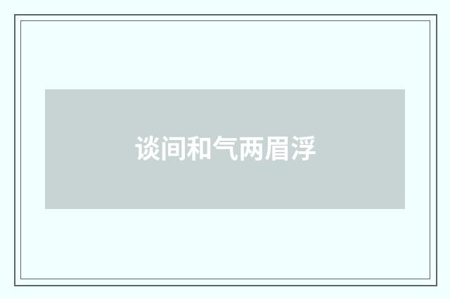 谈间和气两眉浮