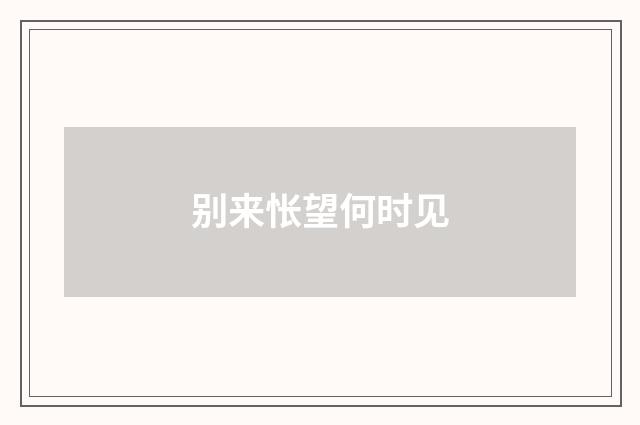 别来怅望何时见