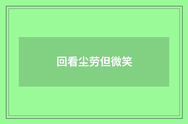 回看尘劳但微笑