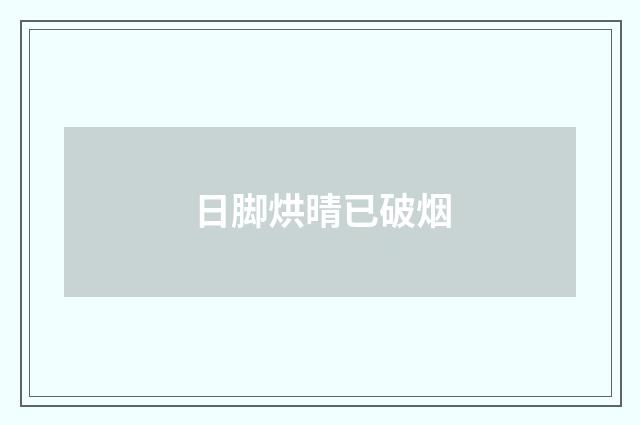 日脚烘晴已破烟