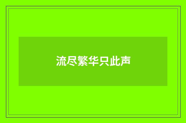 流尽繁华只此声