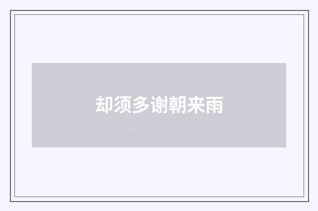 却须多谢朝来雨