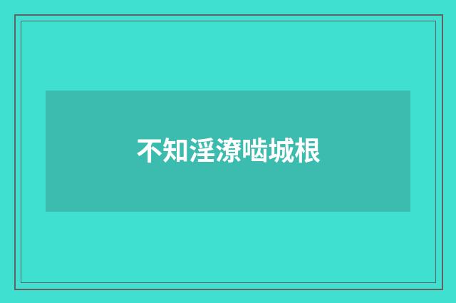 不知淫潦啮城根