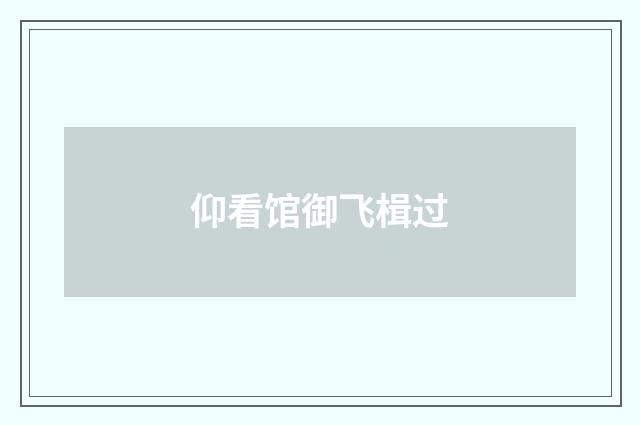 仰看馆御飞楫过