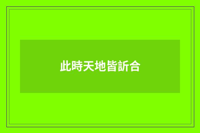此時天地皆訢合