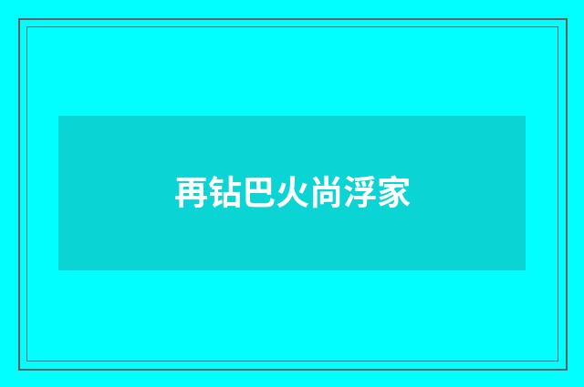 再钻巴火尚浮家