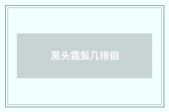 黑头霜鬓几徘徊
