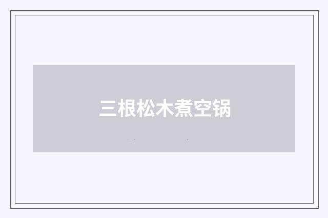 三根松木煮空锅
