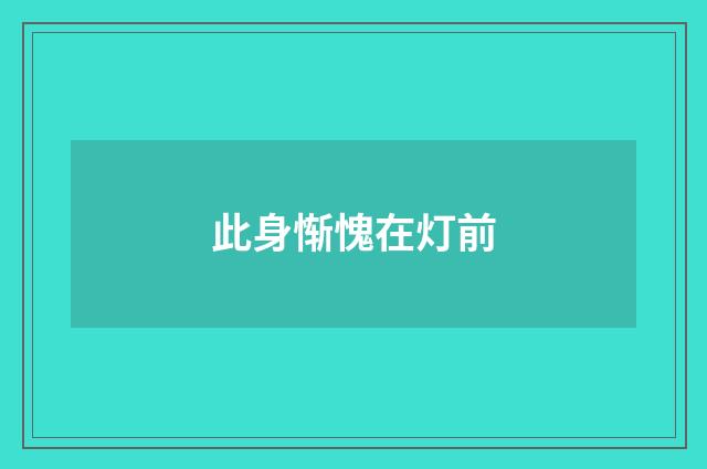 此身惭愧在灯前
