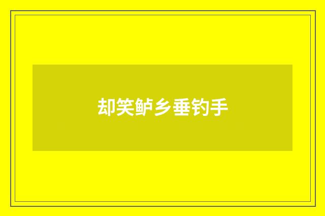 却笑鲈乡垂钓手