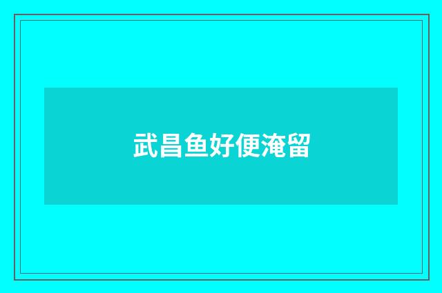 武昌鱼好便淹留