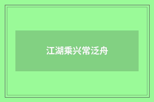 江湖乘兴常泛舟