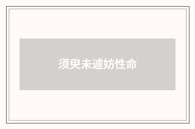 须臾未遽妨性命