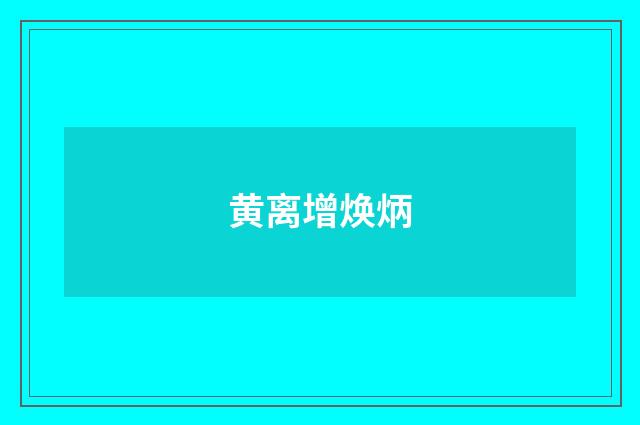 黄离增焕炳