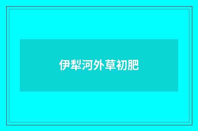 伊犁河外草初肥