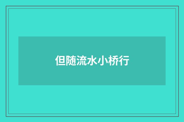 但随流水小桥行