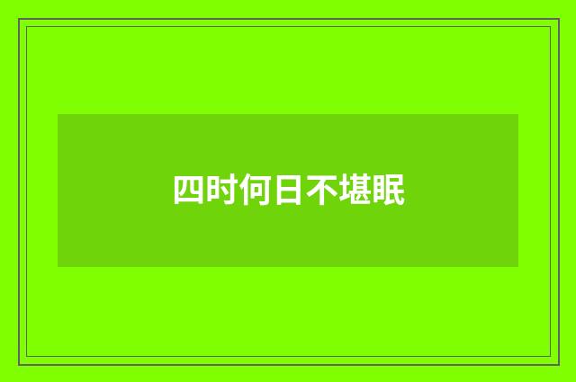 四时何日不堪眠