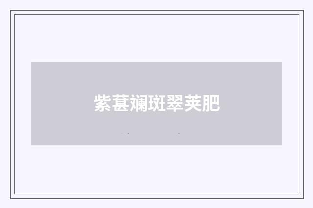 紫葚斓斑翠荚肥