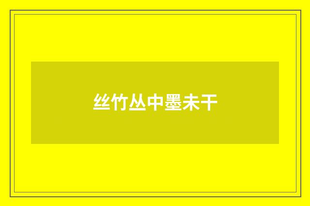 丝竹丛中墨未干