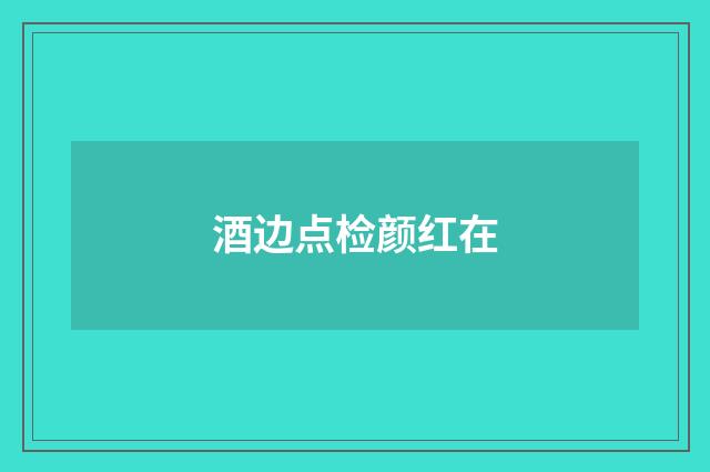 酒边点检颜红在