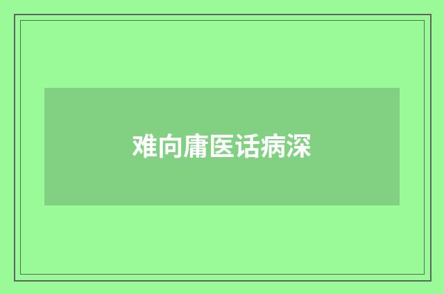 难向庸医话病深