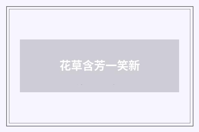 花草含芳一笑新
