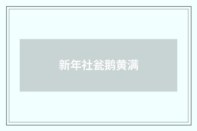 新年社瓮鹅黄满