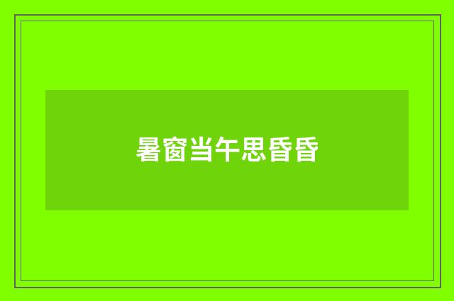 暑窗当午思昏昏