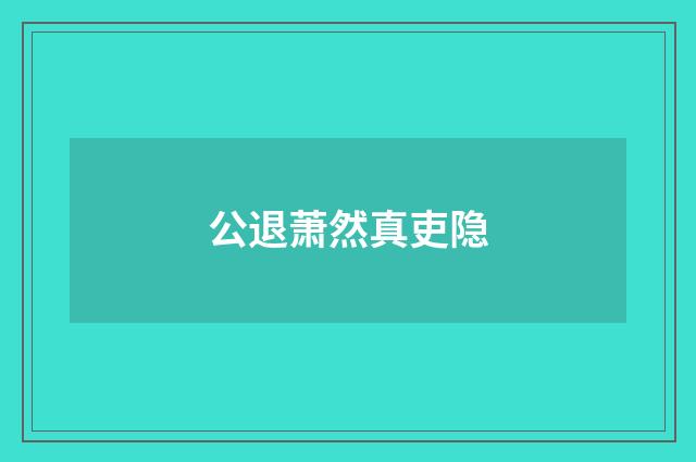 公退萧然真吏隐