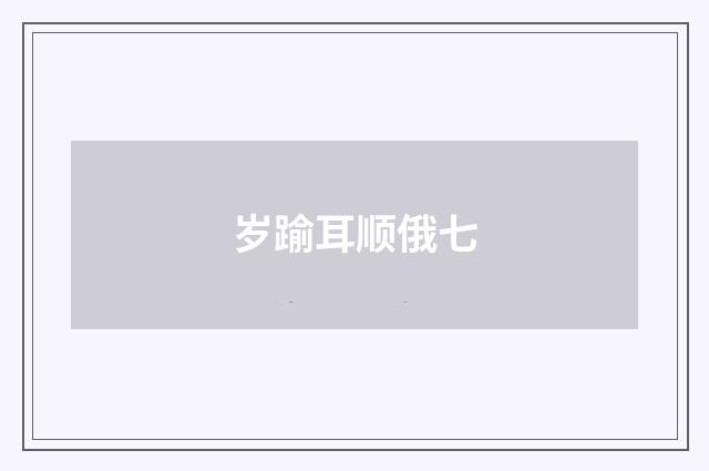岁踰耳顺俄七