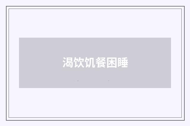 渴饮饥餐困睡