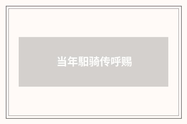 当年馹骑传呼赐